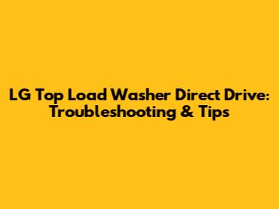 LG Top Load Washer Direct Drive: Troubleshooting & Tips