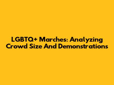 LGBTQ+ Marches: Analyzing Crowd Size And Demonstrations