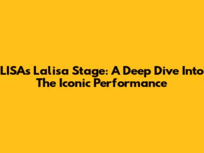 LISA's 'Lalisa' Stage: A Deep Dive Into The Iconic Performance