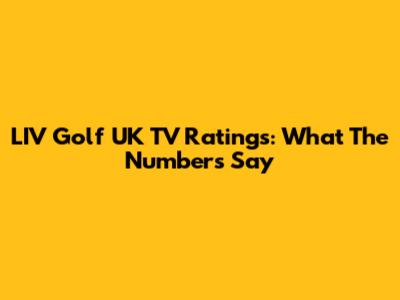 LIV Golf UK TV Ratings: What The Numbers Say