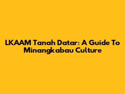 LKAAM Tanah Datar: A Guide To Minangkabau Culture