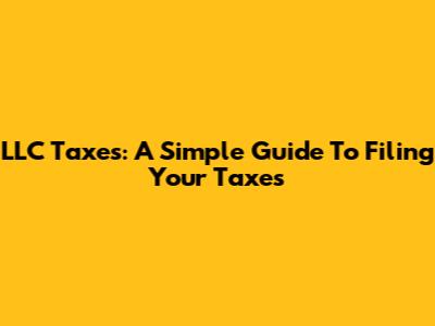 LLC Taxes: A Simple Guide To Filing Your Taxes