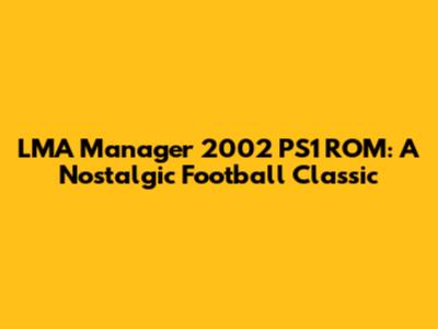 LMA Manager 2002 PS1 ROM: A Nostalgic Football Classic