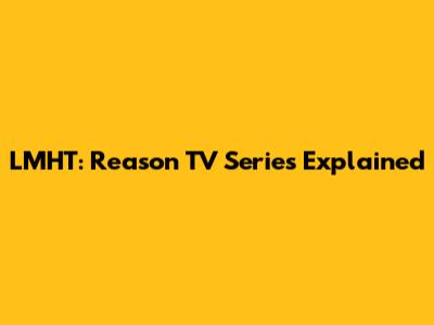 LMHT: Reason TV Series Explained