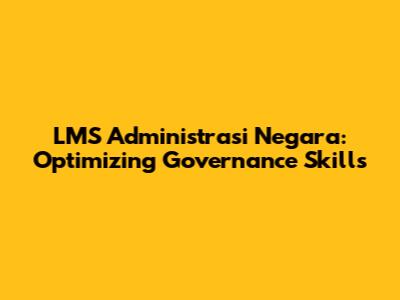 LMS Administrasi Negara: Optimizing Governance Skills