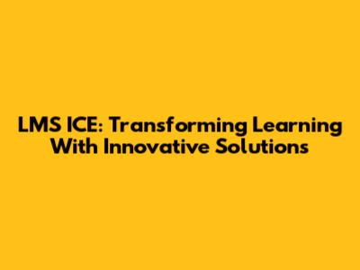 LMS ICE: Transforming Learning With Innovative Solutions