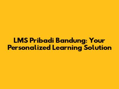 LMS Pribadi Bandung: Your Personalized Learning Solution