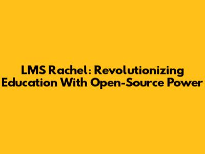 LMS Rachel: Revolutionizing Education With Open-Source Power