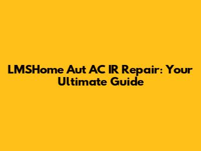 LMSHome Aut AC IR Repair: Your Ultimate Guide