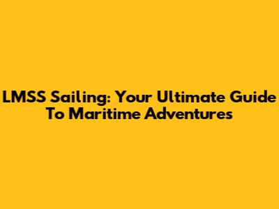 LMSS Sailing: Your Ultimate Guide To Maritime Adventures