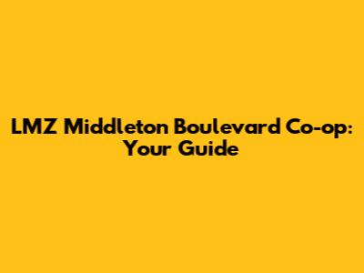 LMZ Middleton Boulevard Co-op: Your Guide
