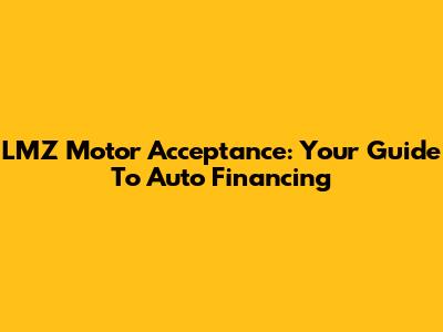 LMZ Motor Acceptance: Your Guide To Auto Financing