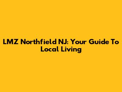 LMZ Northfield NJ: Your Guide To Local Living
