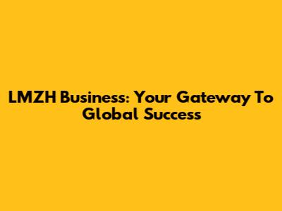 LMZH Business: Your Gateway To Global Success