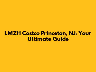 LMZH Costco Princeton, NJ: Your Ultimate Guide