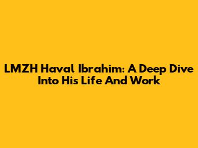 LMZH Haval Ibrahim: A Deep Dive Into His Life And Work