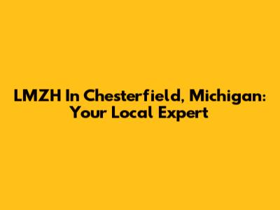 LMZH In Chesterfield, Michigan: Your Local Expert