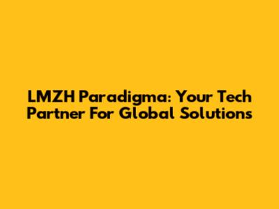 LMZH Paradigma: Your Tech Partner For Global Solutions