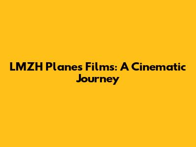 LMZH Planes Films: A Cinematic Journey