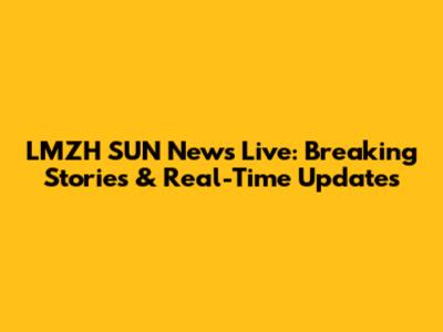 LMZH SUN News Live: Breaking Stories & Real-Time Updates