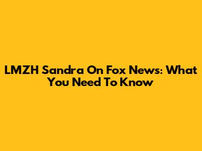LMZH Sandra On Fox News: What You Need To Know