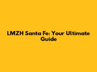 LMZH Santa Fe: Your Ultimate Guide