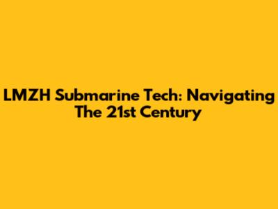 LMZH Submarine Tech: Navigating The 21st Century