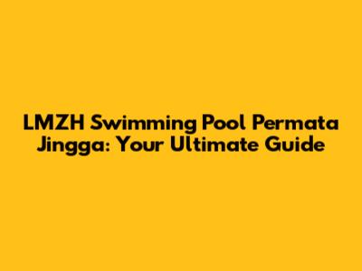 LMZH Swimming Pool Permata Jingga: Your Ultimate Guide