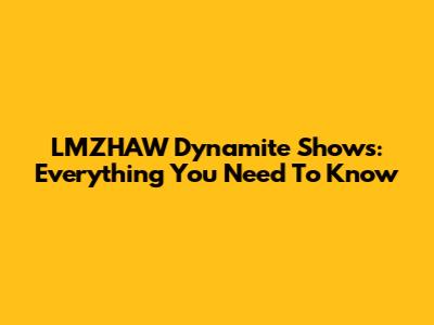 LMZHAW Dynamite Shows: Everything You Need To Know