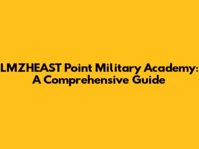LMZHEAST Point Military Academy: A Comprehensive Guide