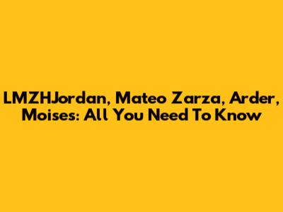 LMZHJordan, Mateo Zarza, Arder, Moises: All You Need To Know