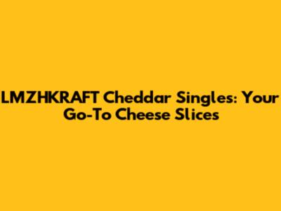 LMZHKRAFT Cheddar Singles: Your Go-To Cheese Slices