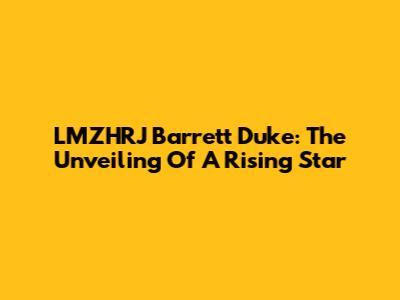 LMZHRJ Barrett Duke: The Unveiling Of A Rising Star