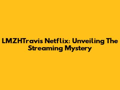 LMZHTravis Netflix: Unveiling The Streaming Mystery