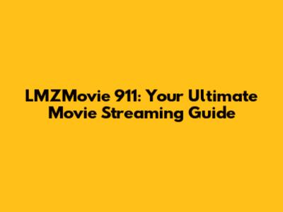 LMZMovie 911: Your Ultimate Movie Streaming Guide