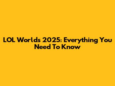 LOL Worlds 2025: Everything You Need To Know