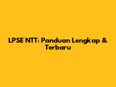 LPSE NTT: Panduan Lengkap & Terbaru
