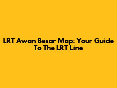 LRT Awan Besar Map: Your Guide To The LRT Line