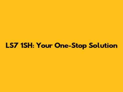LS7 1SH: Your One-Stop Solution