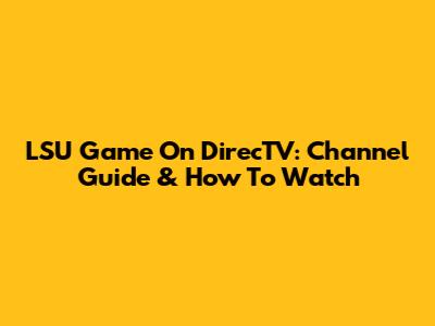 LSU Game On DirecTV: Channel Guide & How To Watch