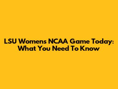 LSU Women's NCAA Game Today: What You Need To Know