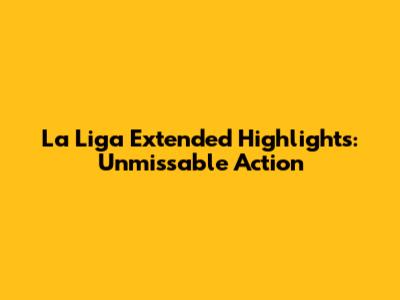 La Liga Extended Highlights: Unmissable Action