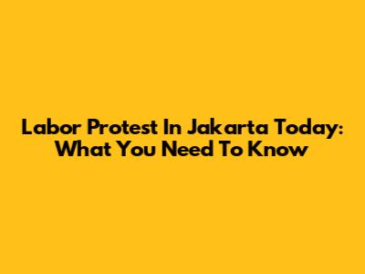 Labor Protest In Jakarta Today: What You Need To Know