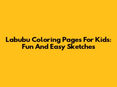 Labubu Coloring Pages For Kids: Fun And Easy Sketches