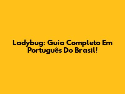 Ladybug: Guia Completo Em Português Do Brasil!