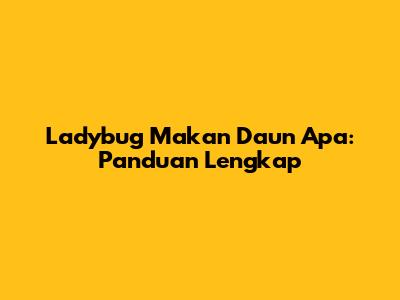 Ladybug Makan Daun Apa: Panduan Lengkap