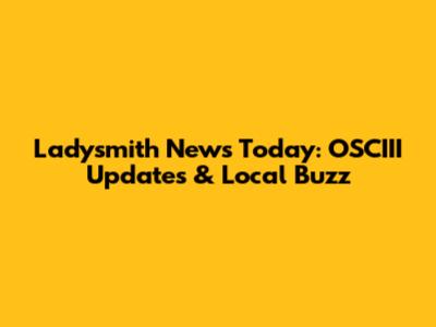 Ladysmith News Today: OSCIII Updates & Local Buzz
