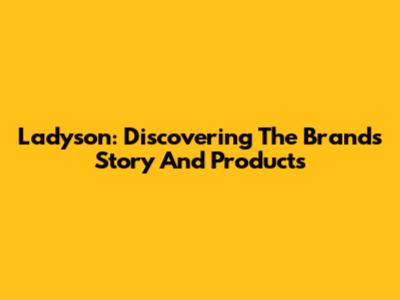Ladyson: Discovering The Brand's Story And Products