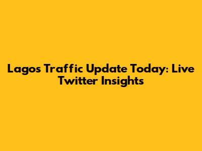Lagos Traffic Update Today: Live Twitter Insights