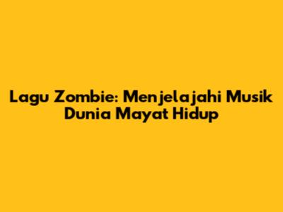 Lagu Zombie: Menjelajahi Musik Dunia Mayat Hidup